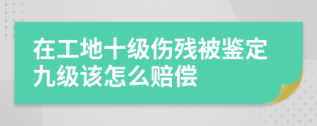 在工地十级伤残被鉴定九级该怎么赔偿