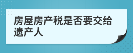 房屋房产税是否要交给遗产人