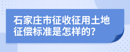 石家庄市征收征用土地征偿标准是怎样的？