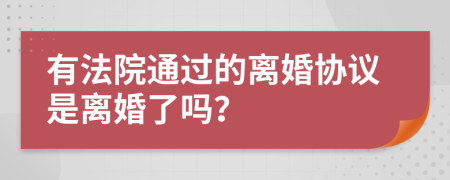 有法院通过的离婚协议是离婚了吗？