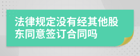 法律规定没有经其他股东同意签订合同吗