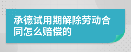 承德试用期解除劳动合同怎么赔偿的