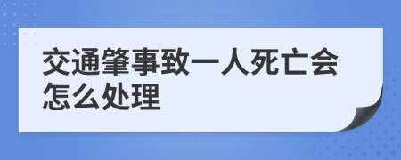 交通肇事致一人死亡会怎么处理