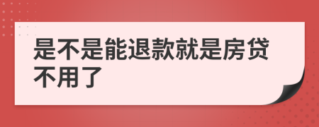 是不是能退款就是房贷不用了