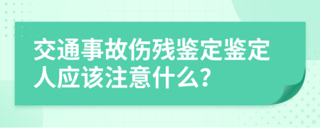 交通事故伤残鉴定鉴定人应该注意什么？