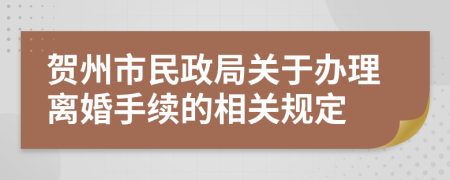 贺州市民政局关于办理离婚手续的相关规定