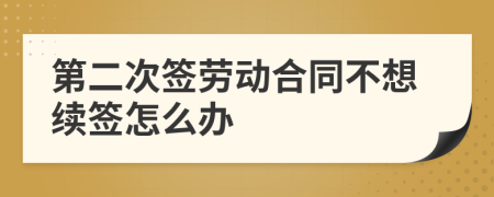 第二次签劳动合同不想续签怎么办