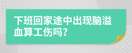 下班回家途中出现脑溢血算工伤吗？