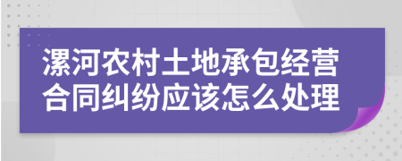 漯河农村土地承包经营合同纠纷应该怎么处理