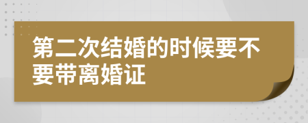 第二次结婚的时候要不要带离婚证