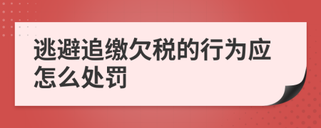 逃避追缴欠税的行为应怎么处罚