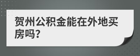 贺州公积金能在外地买房吗？