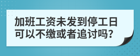加班工资未发到停工日可以不缴或者追讨吗？