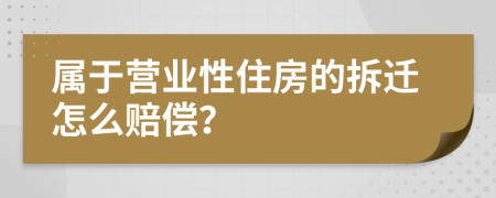 属于营业性住房的拆迁怎么赔偿？