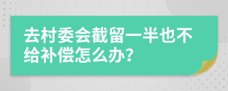 去村委会截留一半也不给补偿怎么办？