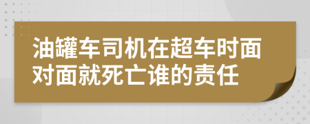 油罐车司机在超车时面对面就死亡谁的责任