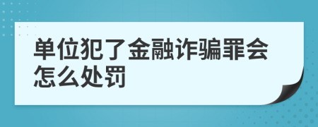 单位犯了金融诈骗罪会怎么处罚