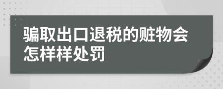 骗取出口退税的赃物会怎样样处罚