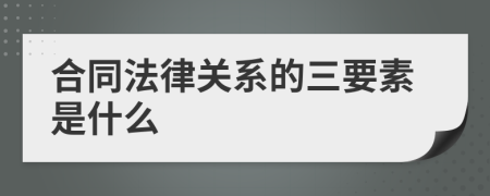 合同法律关系的三要素是什么