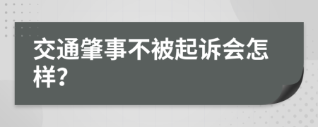 交通肇事不被起诉会怎样？