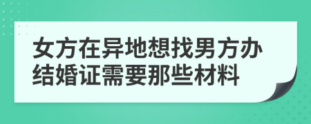 女方在异地想找男方办结婚证需要那些材料