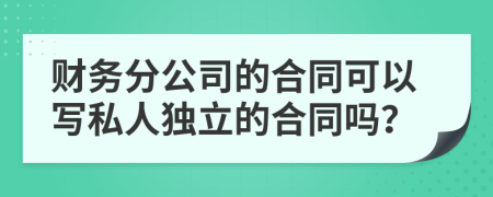 财务分公司的合同可以写私人独立的合同吗？