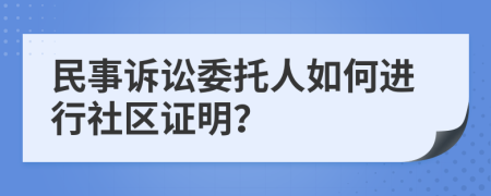 民事诉讼委托人如何进行社区证明？