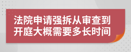 法院申请强拆从审查到开庭大概需要多长时间