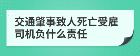 交通肇事致人死亡受雇司机负什么责任