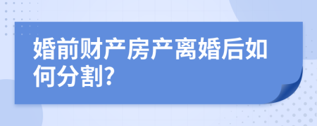 婚前财产房产离婚后如何分割?