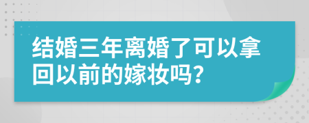 结婚三年离婚了可以拿回以前的嫁妆吗？