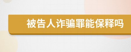 被告人诈骗罪能保释吗