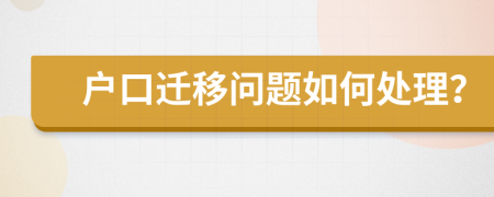 户口迁移问题如何处理？