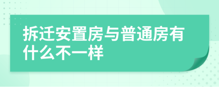 拆迁安置房与普通房有什么不一样