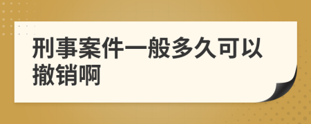 刑事案件一般多久可以撤销啊