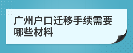 广州户口迁移手续需要哪些材料