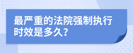 最严重的法院强制执行时效是多久？