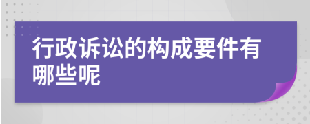 行政诉讼的构成要件有哪些呢