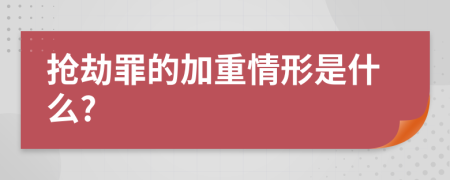 抢劫罪的加重情形是什么?