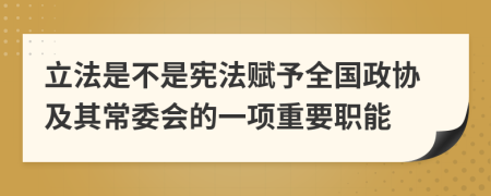 立法是不是宪法赋予全国政协及其常委会的一项重要职能