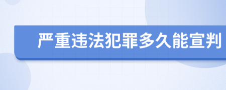 严重违法犯罪多久能宣判