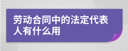 劳动合同中的法定代表人有什么用