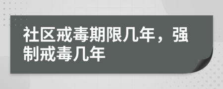 社区戒毒期限几年，强制戒毒几年