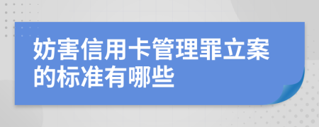 妨害信用卡管理罪立案的标准有哪些