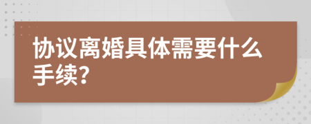 协议离婚具体需要什么手续？