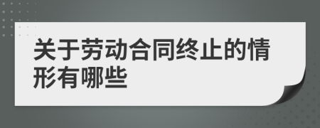 关于劳动合同终止的情形有哪些