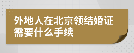 外地人在北京领结婚证需要什么手续