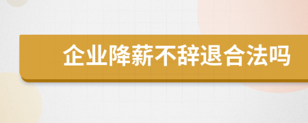 企业降薪不辞退合法吗