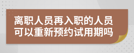 离职人员再入职的人员可以重新预约试用期吗