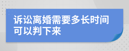 诉讼离婚需要多长时间可以判下来